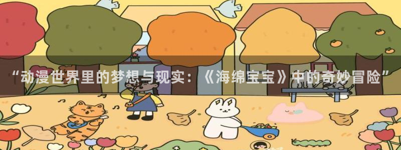 下载极速漫画：“动漫世界里的梦想与现实：《海绵宝宝》中的奇妙冒险”
